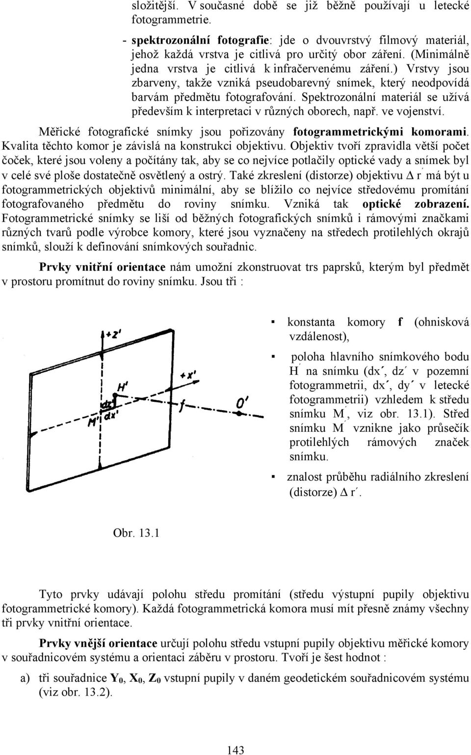 Spektrozonální materiál se užívá především k interpretaci v různých oborech, např. ve vojenství. Měřické fotografické snímky jsou pořizovány fotogrammetrickými komorami.