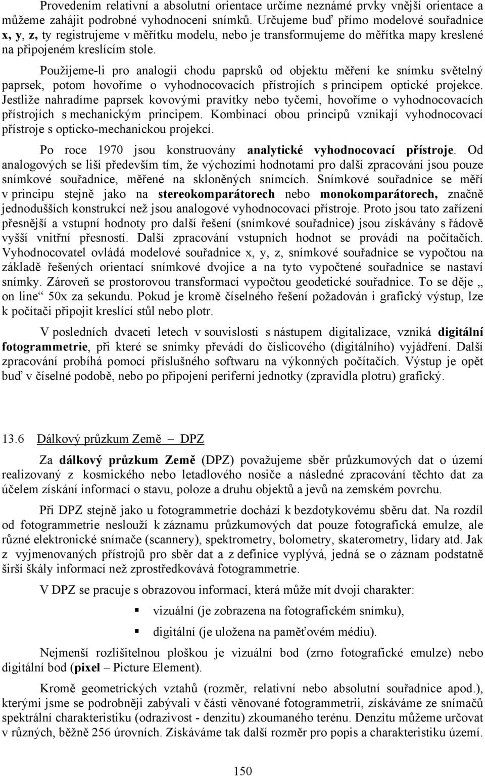 Použijeme-li pro analogii chodu paprsků od objektu měření ke snímku světelný paprsek, potom hovoříme o vyhodnocovacích přístrojích s principem optické projekce.