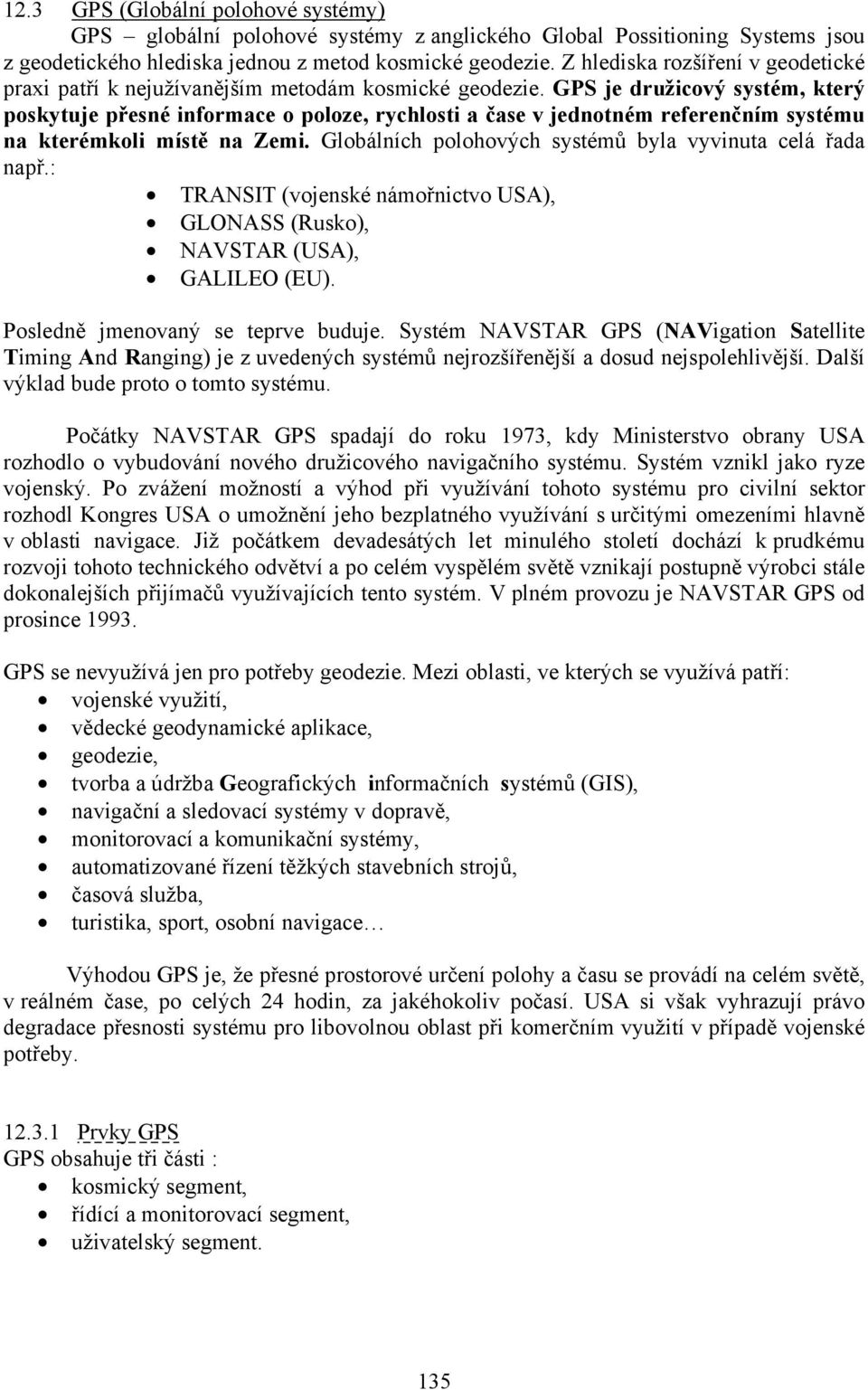 GPS je družicový systém, který poskytuje přesné informace o poloze, rychlosti a čase v jednotném referenčním systému na kterémkoli místě na Zemi.