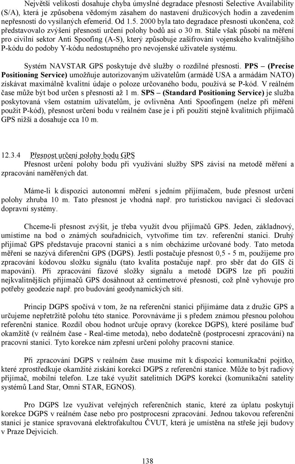 Stále však působí na měření pro civilní sektor Anti Spoofing (A-S), který způsobuje zašifrování vojenského kvalitnějšího P-kódu do podoby Y-kódu nedostupného pro nevojenské uživatele systému.