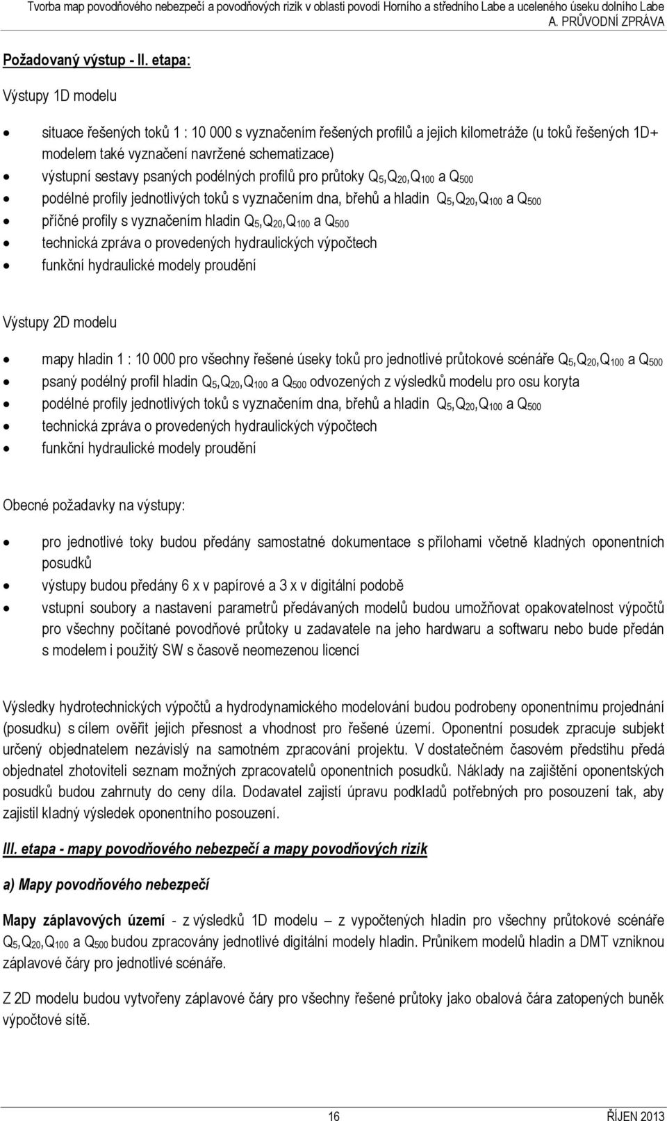 podélných profilů pro průtoky Q 5,Q 20,Q 00 a Q 500 podélné profily jednotlivých toků s vyznačením dna, břehů a hladin Q 5,Q 20,Q 00 a Q 500 příčné profily s vyznačením hladin Q 5,Q 20,Q 00 a Q 500