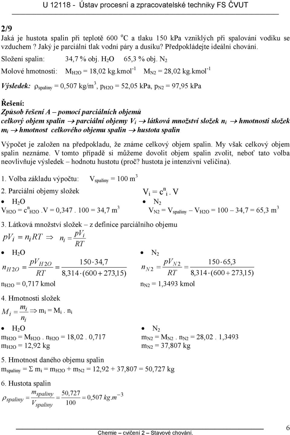 kol -1 Výsledek: ρ spaliny = 0,507 kg/, p H2O = 52,05 kpa, p N2 = 97,95 kpa Způsob řešení A poocí parciálních objeů celkový obje spalin parciální objey V i látková nožství složek n i hotnosti složek