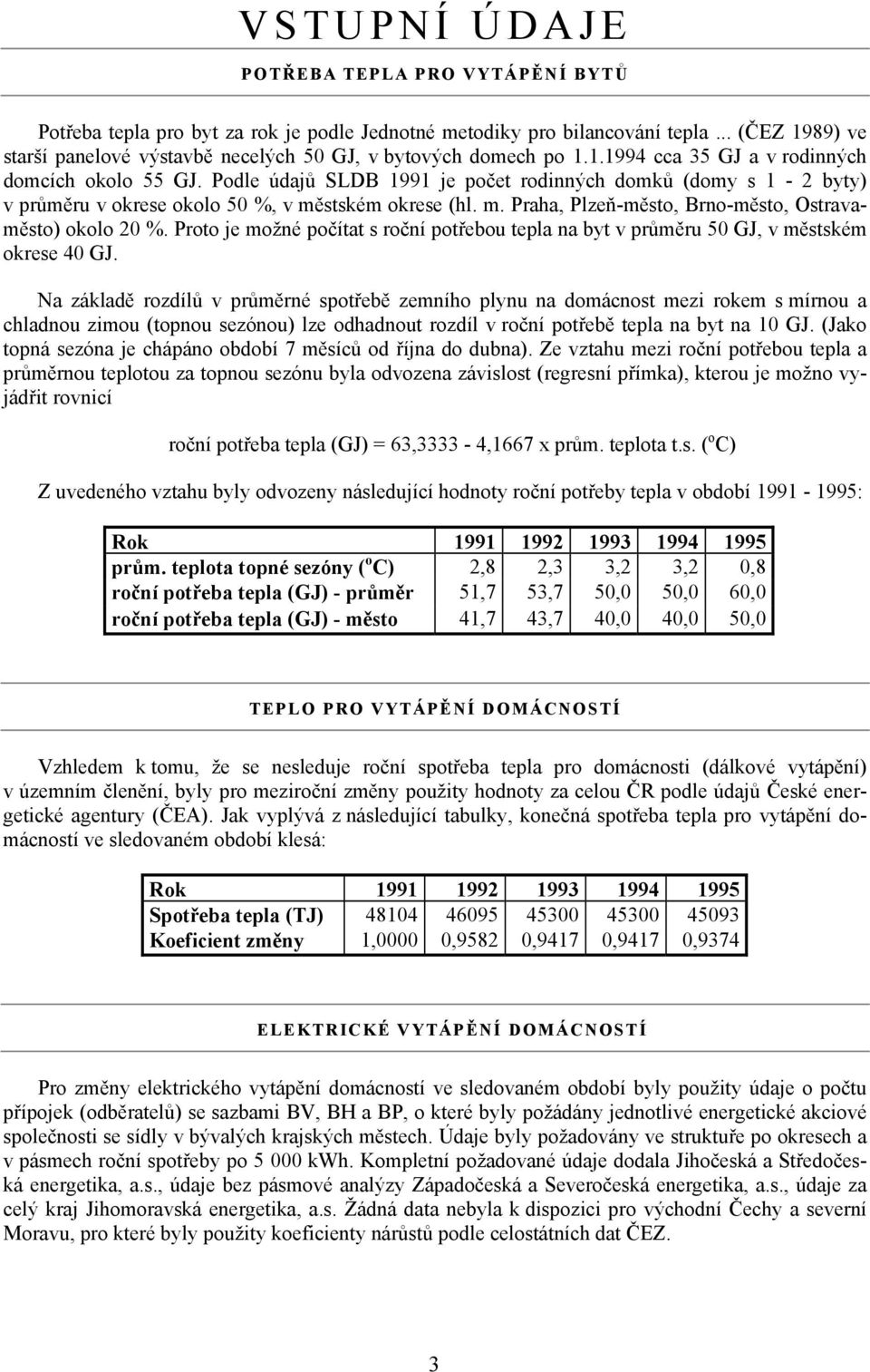 Podle údajů SLDB 1991 je počet rodinných domků (domy s 1-2 byty) v průměru v okrese okolo 50 %, v městském okrese (hl. m. Praha, Plzeň-město, Brno-město, Ostravaměsto) okolo 20 %.