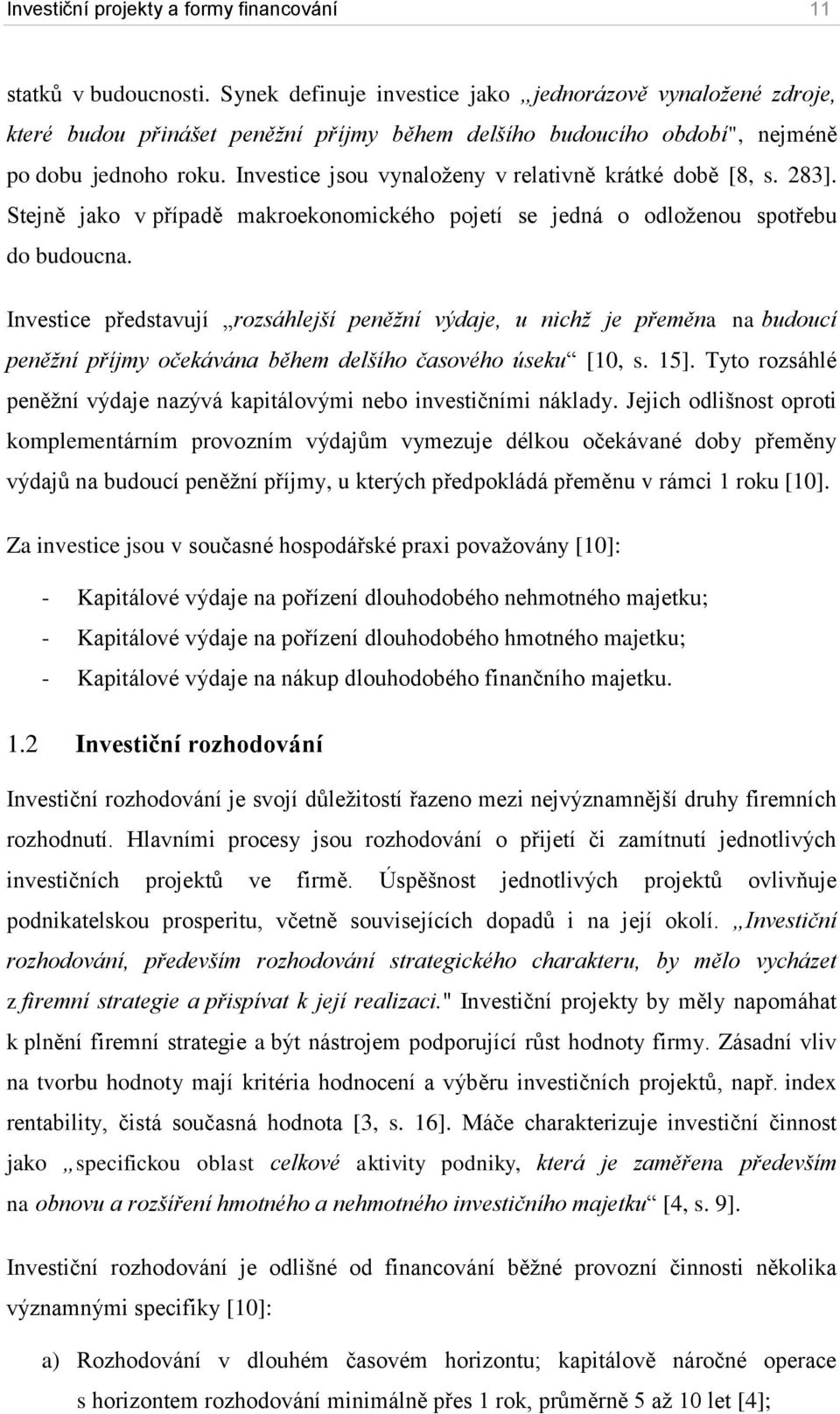 Investice jsou vynaloženy v relativně krátké době [8, s. 283]. Stejně jako v případě makroekonomického pojetí se jedná o odloženou spotřebu do budoucna.