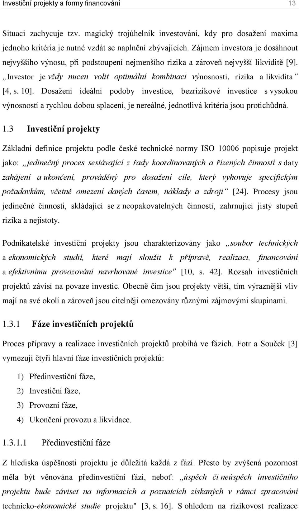 Investor je vždy nucen volit optimální kombinaci výnosnosti, rizika a likvidita [4, s. 10].