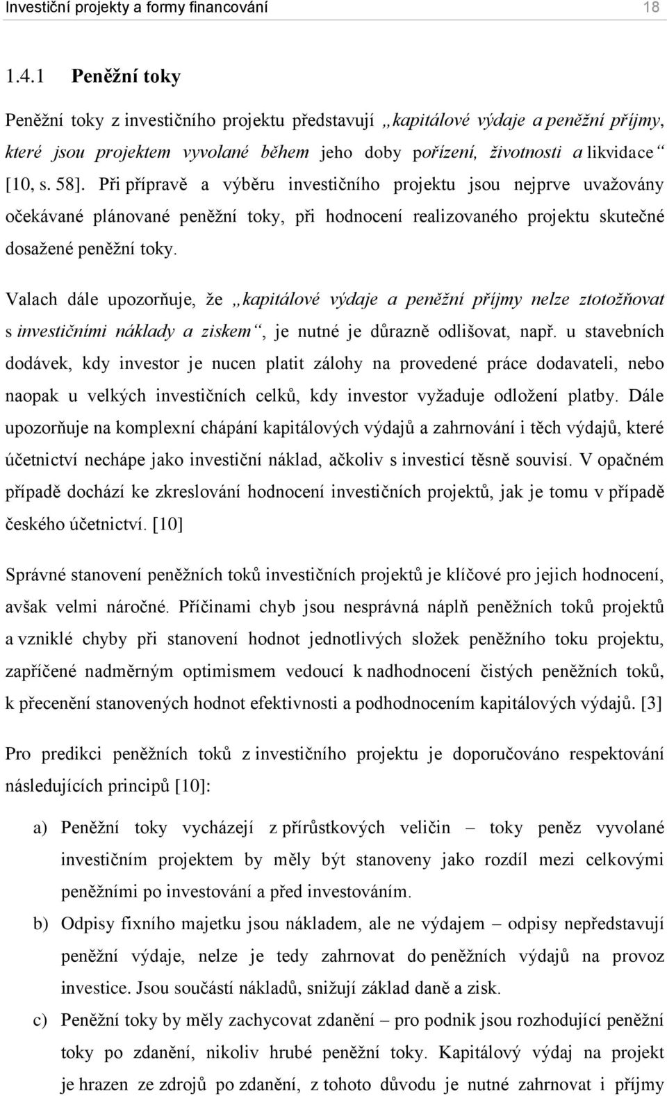 Při přípravě a výběru investičního projektu jsou nejprve uvažovány očekávané plánované peněžní toky, při hodnocení realizovaného projektu skutečné dosažené peněžní toky.