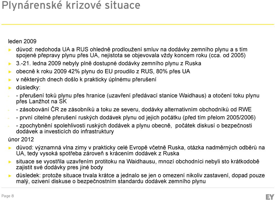 ledna 2009 nebyly plně dostupné dodávky zemního plynu z Ruska obecně k roku 2009 42% plynu do EU proudilo z RUS, 80% přes UA v některých dnech došlo k prakticky úplnému přerušení důsledky: - -