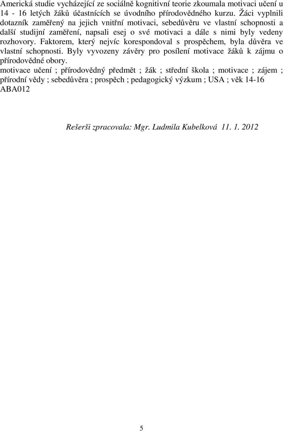 rozhovory. Faktorem, který nejvíc korespondoval s prospchem, byla dvra ve vlastní schopnosti. Byly vyvozeny závry pro posílení motivace žák k zájmu o pírodovdné obory.