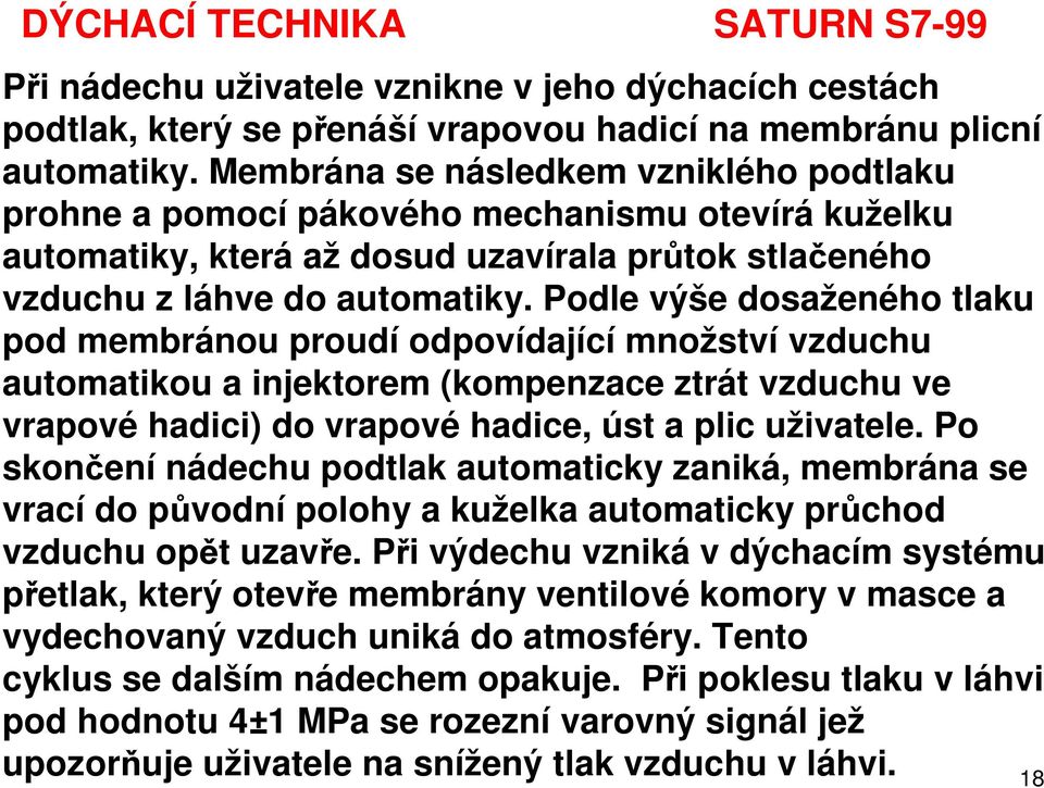 Podle výše dosaženého tlaku pod membránou proudí odpovídající množství vzduchu automatikou a injektorem (kompenzace ztrát vzduchu ve vrapové hadici) do vrapové hadice, úst a plic uživatele.