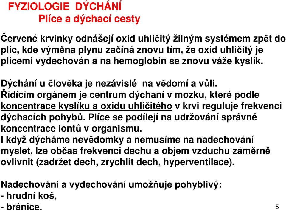 Řídícím orgánem je centrum dýchaní v mozku, které podle koncentrace kyslíku a oxidu uhličitého v krvi reguluje frekvenci dýchacích pohybů.