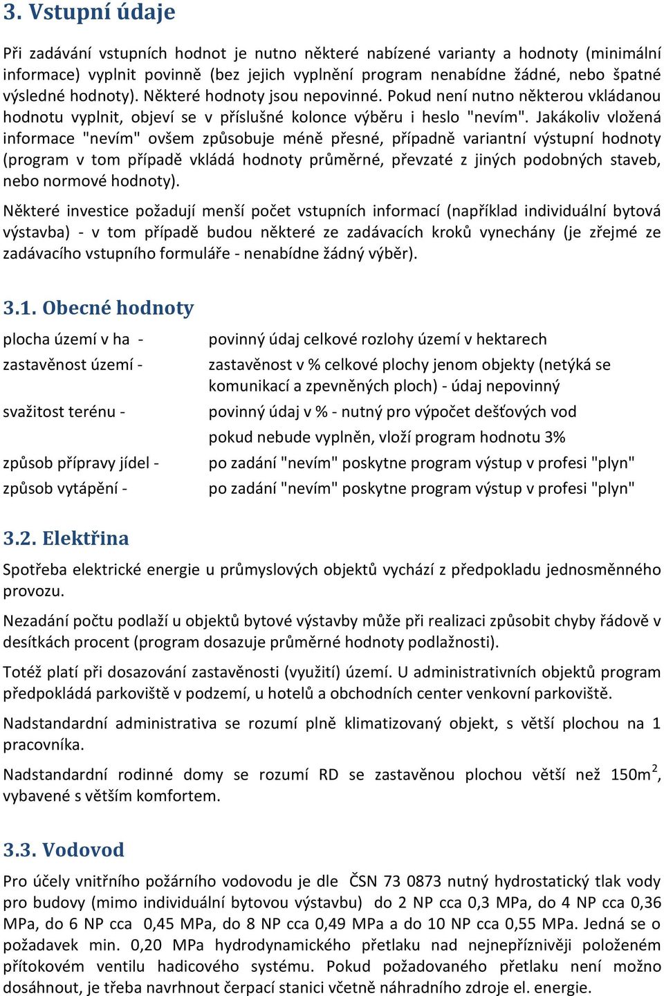 Jakákoliv vložená informace "nevím" ovšem způsobuje méně přesné, případně variantní výstupní hodnoty (program v tom případě vkládá hodnoty průměrné, převzaté z jiných podobných staveb, nebo normové