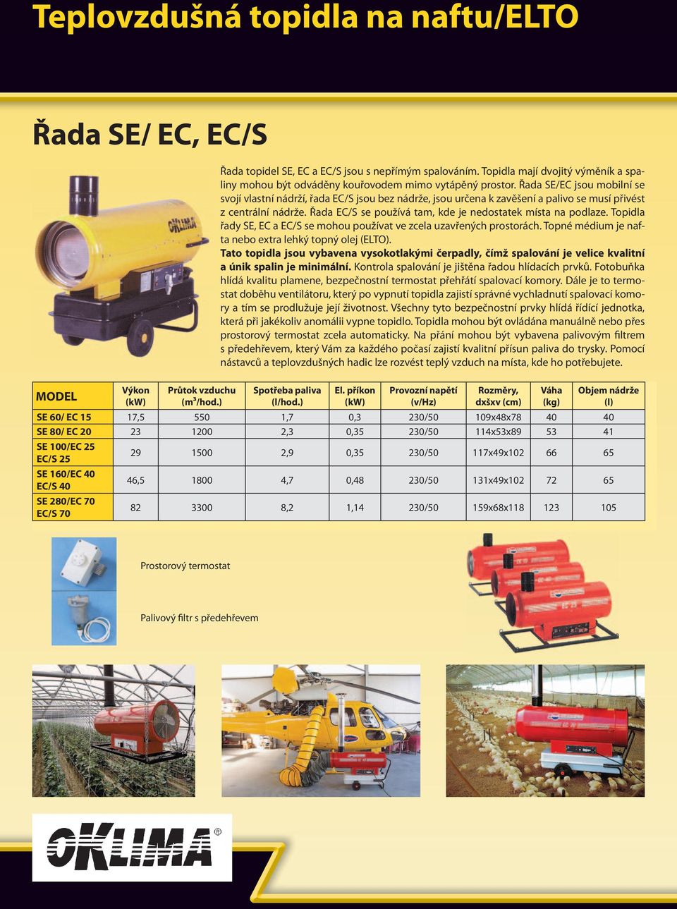Řada EC/S se používá tam, kde je nedostatek místa na podlaze. Topidla řady SE, EC a EC/S se mohou používat ve zcela uzavřených prostorách. Topné médium je nafta nebo extra lehký topný olej (ELTO).