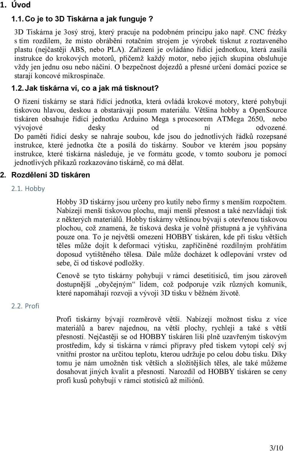 Zařízení je ovládáno řídící jednotkou, která zasílá instrukce do krokových motorů, přičemž každý motor, nebo jejich skupina obsluhuje vždy jen jednu osu nebo náčiní.