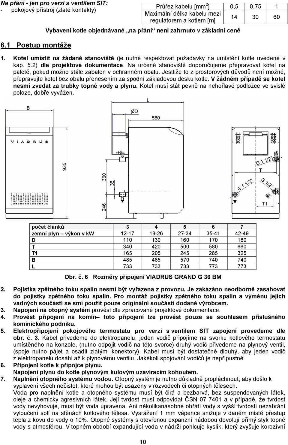 Kotel umístit na žádané stanoviště (je nutné respektovat požadavky na umístění kotle uvedené v kap. 5.2) dle projektové dokumentace.