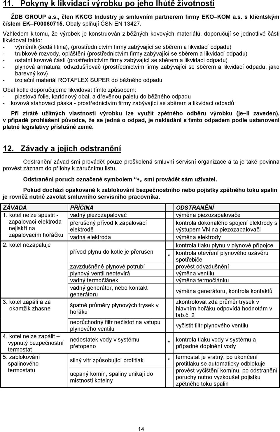 likvidací odpadu) - trubkové rozvody, opláštění (prostřednictvím firmy zabývající se sběrem a likvidací odpadu) - ostatní kovové části (prostřednictvím firmy zabývající se sběrem a likvidací odpadu)