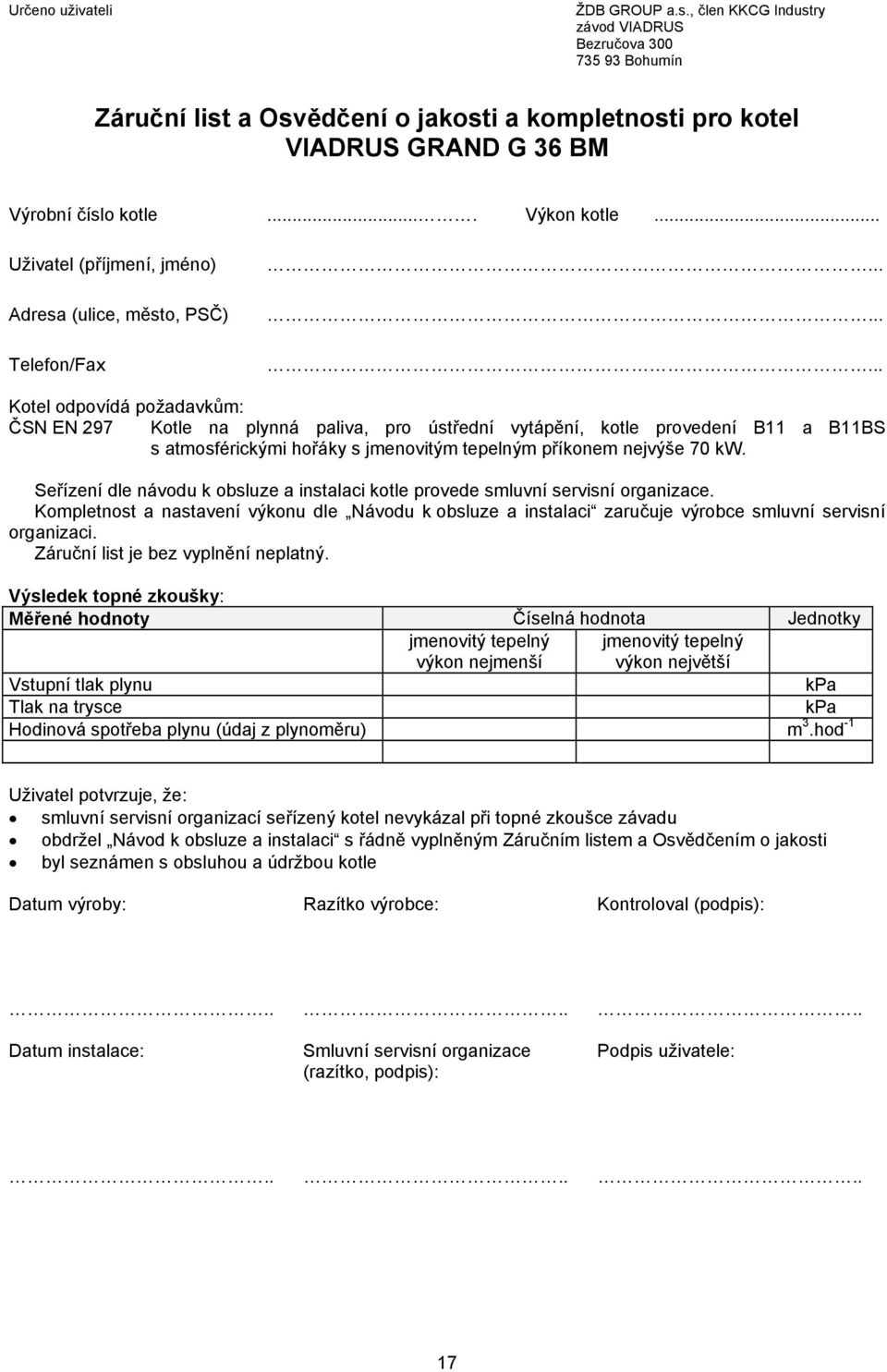 ........ Kotel odpovídá požadavkům: ČSN EN 297 Kotle na plynná paliva, pro ústřední vytápění, kotle provedení B11 a B11BS s atmosférickými hořáky s jmenovitým tepelným příkonem nejvýše 70 kw.