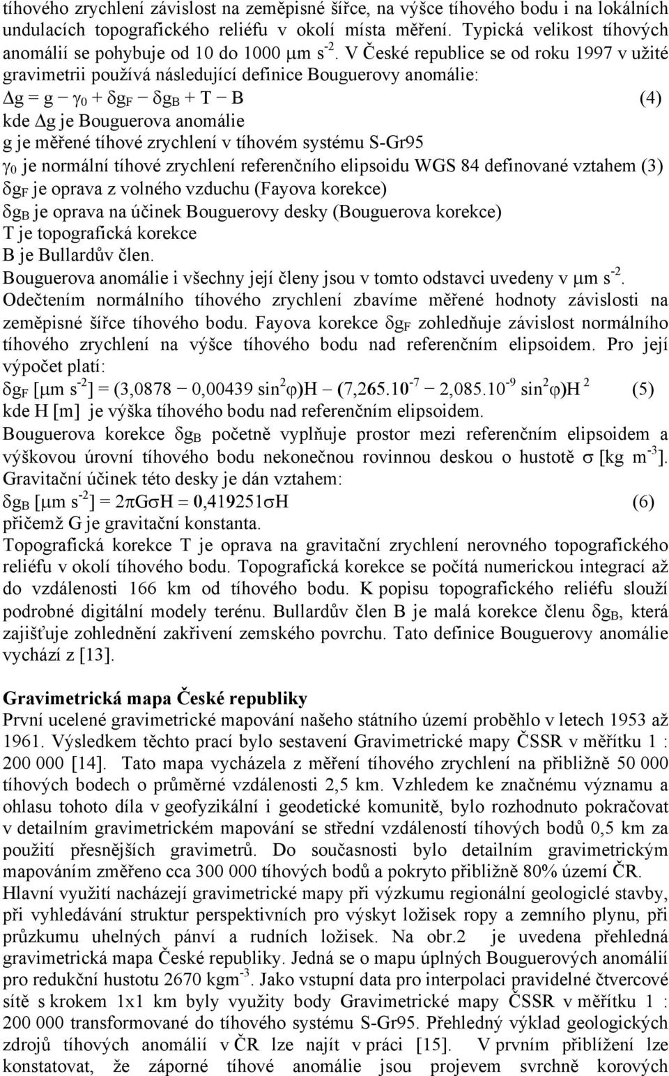 V České republice se od roku 1997 v užité gravimetrii používá následující definice Bouguerovy anomálie: g = g γ 0 + δg F δg B + T B (4) kde g je Bouguerova anomálie g je měřené tíhové zrychlení v