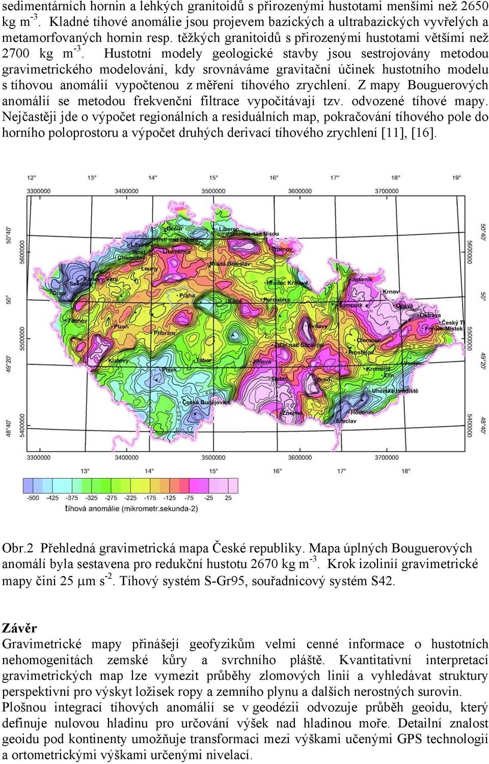 Hustotní modely geologické stavby jsou sestrojovány metodou gravimetrického modelování, kdy srovnáváme gravitační účinek hustotního modelu s tíhovou anomálií vypočtenou z měření tíhového zrychlení.