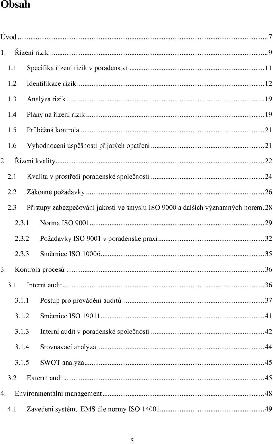 3 Přístupy zabezpečování jakosti ve smyslu ISO 9000 a dalších významných norem. 28 2.3.1 Norma ISO 9001... 29 2.3.2 Poţadavky ISO 9001 v poradenské praxi... 32 2.3.3 Směrnice ISO 10006... 35 3.