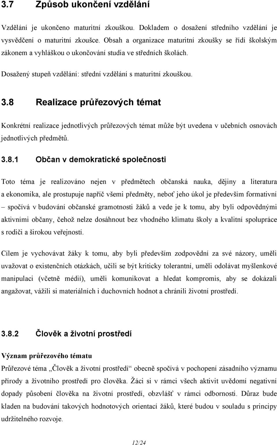 8 Realizace průřezových témat Konkrétní realizace jednotlivých průřezových témat může být uvedena v učebních osnovách jednotlivých předmětů. 3.8.1 Občan v demokratické společnosti Toto téma je