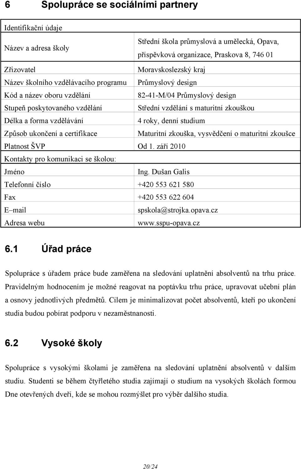 vzdělávání 4 roky, denní studium Způsob ukončení a certifikace Maturitní zkouška, vysvědčení o maturitní zkoušce Platnost ŠVP Od 1. září 2010 Kontakty pro komunikaci se školou: Jméno Ing.