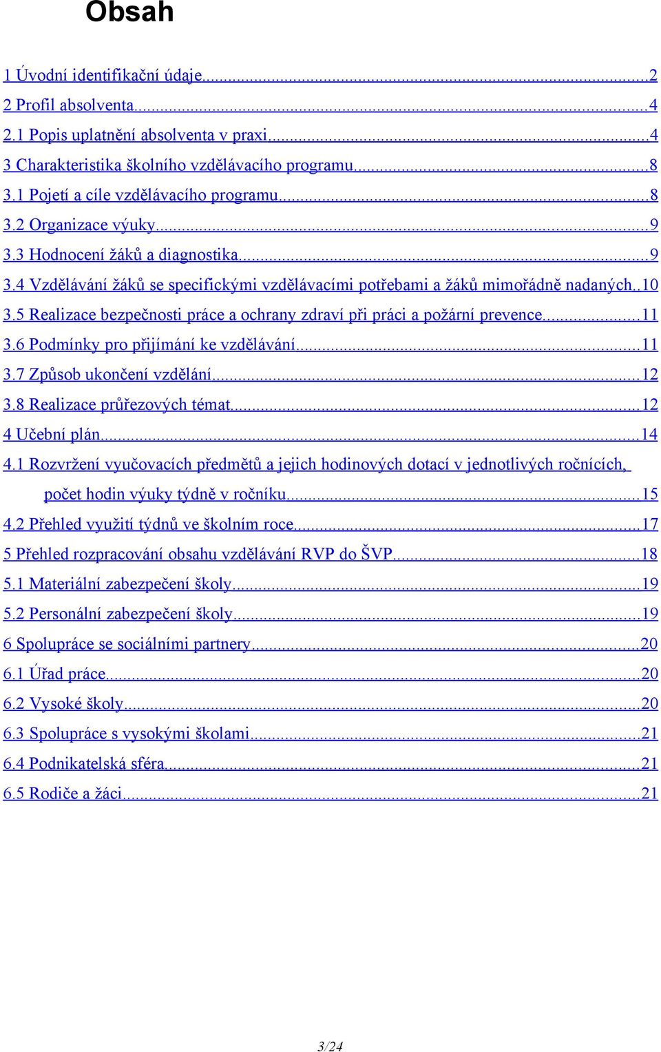 5 Realizace bezpečnosti práce a ochrany zdraví při práci a požární prevence... 11 3.6 Podmínky pro přijímání ke vzdělávání... 11 3.7 Způsob ukončení vzdělání... 12 3.8 Realizace průřezových témat.