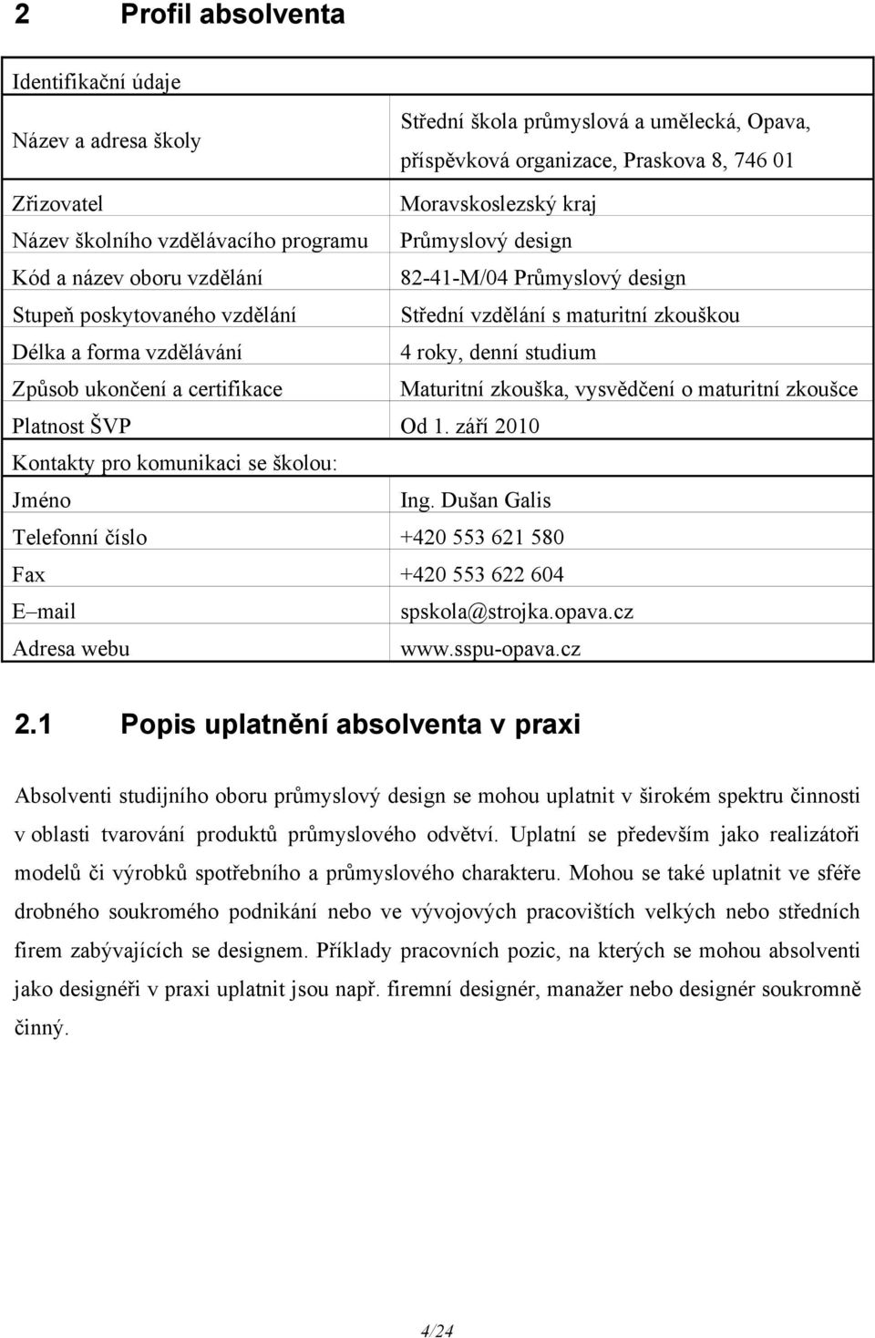 denní studium Způsob ukončení a certifikace Maturitní zkouška, vysvědčení o maturitní zkoušce Platnost ŠVP Od 1. září 2010 Kontakty pro komunikaci se školou: Jméno Ing.