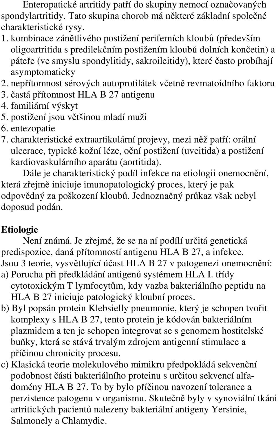 asymptomaticky 2. nepřítomnost sérových autoprotilátek včetně revmatoidního faktoru 3. častá přítomnost HLA B 27 antigenu 4. familiární výskyt 5. postižení jsou většinou mladí muži 6. entezopatie 7.