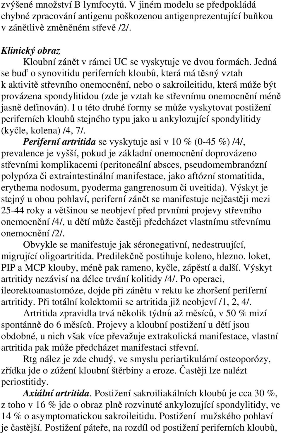 Jedná se buď o synovitidu periferních kloubů, která má těsný vztah k aktivitě střevního onemocnění, nebo o sakroileitidu, která může být provázena spondylitidou (zde je vztah ke střevnímu onemocnění