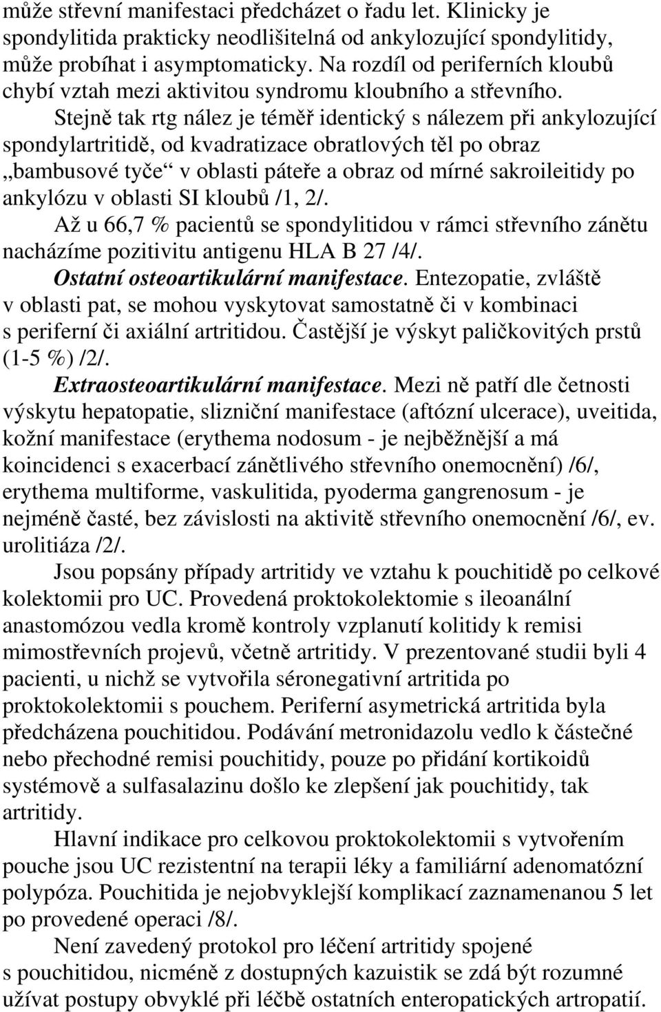 Stejně tak rtg nález je téměř identický s nálezem při ankylozující spondylartritidě, od kvadratizace obratlových těl po obraz bambusové tyče v oblasti páteře a obraz od mírné sakroileitidy po