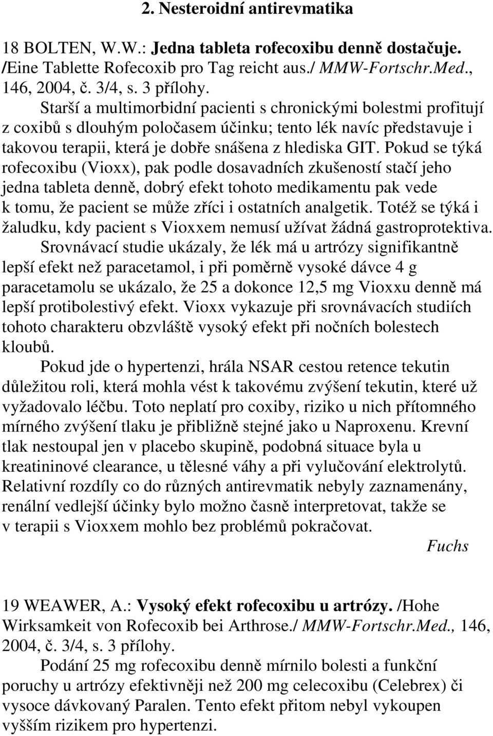 Pokud se týká rofecoxibu (Vioxx), pak podle dosavadních zkušeností stačí jeho jedna tableta denně, dobrý efekt tohoto medikamentu pak vede k tomu, že pacient se může zříci i ostatních analgetik.