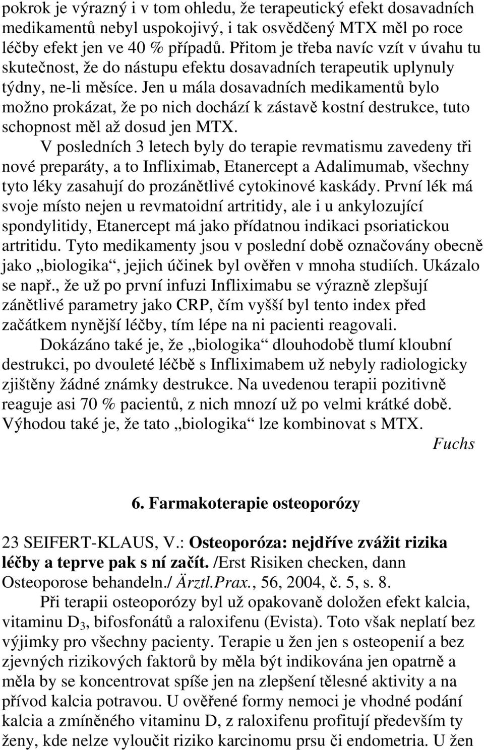 Jen u mála dosavadních medikamentů bylo možno prokázat, že po nich dochází k zástavě kostní destrukce, tuto schopnost měl až dosud jen MTX.