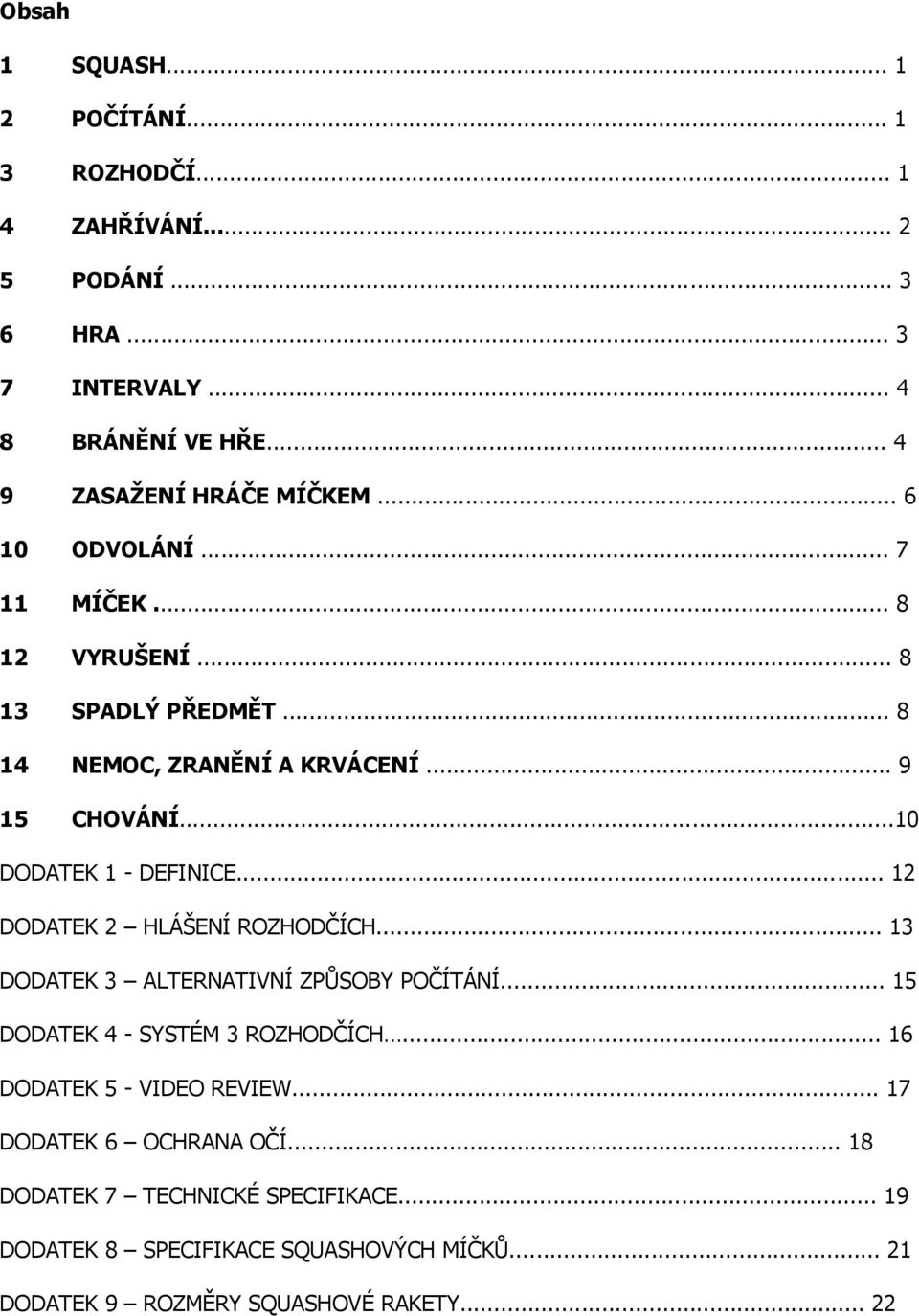 ..10 DODATEK 1 - DEFINICE... 12 DODATEK 2 HLÁŠENÍ ROZHODČÍCH... 13 DODATEK 3 ALTERNATIVNÍ ZPŮSOBY POČÍTÁNÍ... 15 DODATEK 4 - SYSTÉM 3 ROZHODČÍCH.