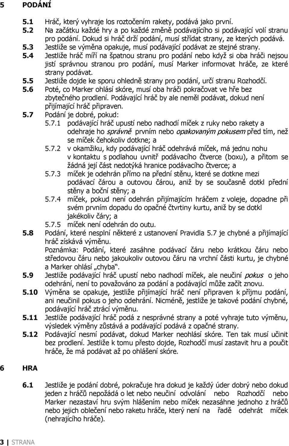 3 Jestliže se výměna opakuje, musí podávající podávat ze stejné strany. 5.