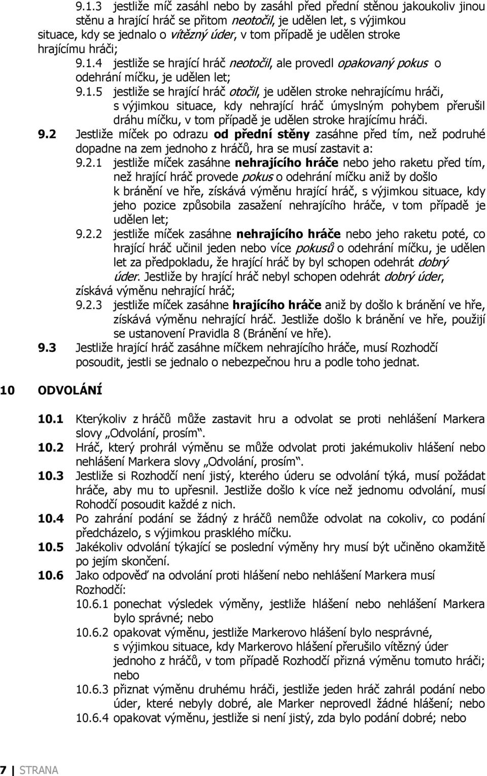 4 jestliže se hrající hráč neotočil, ale provedl opakovaný pokus o odehrání míčku, je udělen let; 9.1.