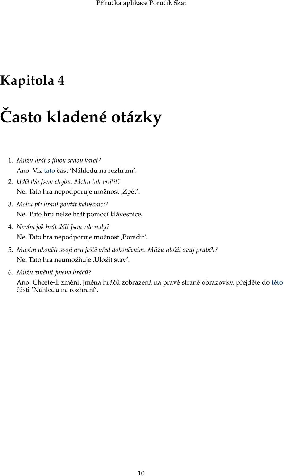 Jsou zde rady? Ne. Tato hra nepodporuje možnost,poradit. 5. Musím ukončit svoji hru ještě před dokončením. Můžu uložit svůj průběh? Ne. Tato hra neumožňuje,uložit stav.