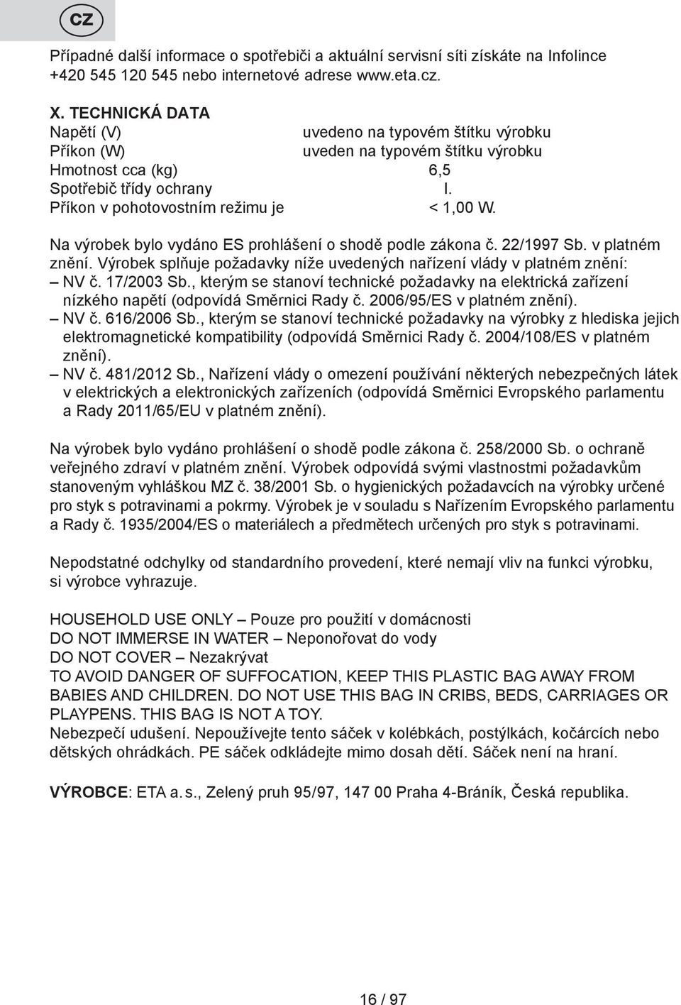 Na výrobek bylo vydáno ES prohlášení o shodě podle zákona č. 22/1997 Sb. v platném znění. Výrobek splňuje požadavky níže uvedených nařízení vlády v platném znění: NV č. 17/2003 Sb.