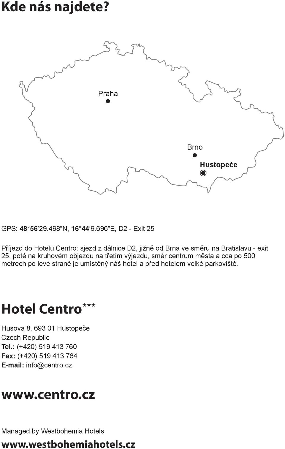 objezdu na třetím výjezdu, směr centrum města a cca po 500 metrech po levé straně je umístěný náš hotel a před hotelem velké