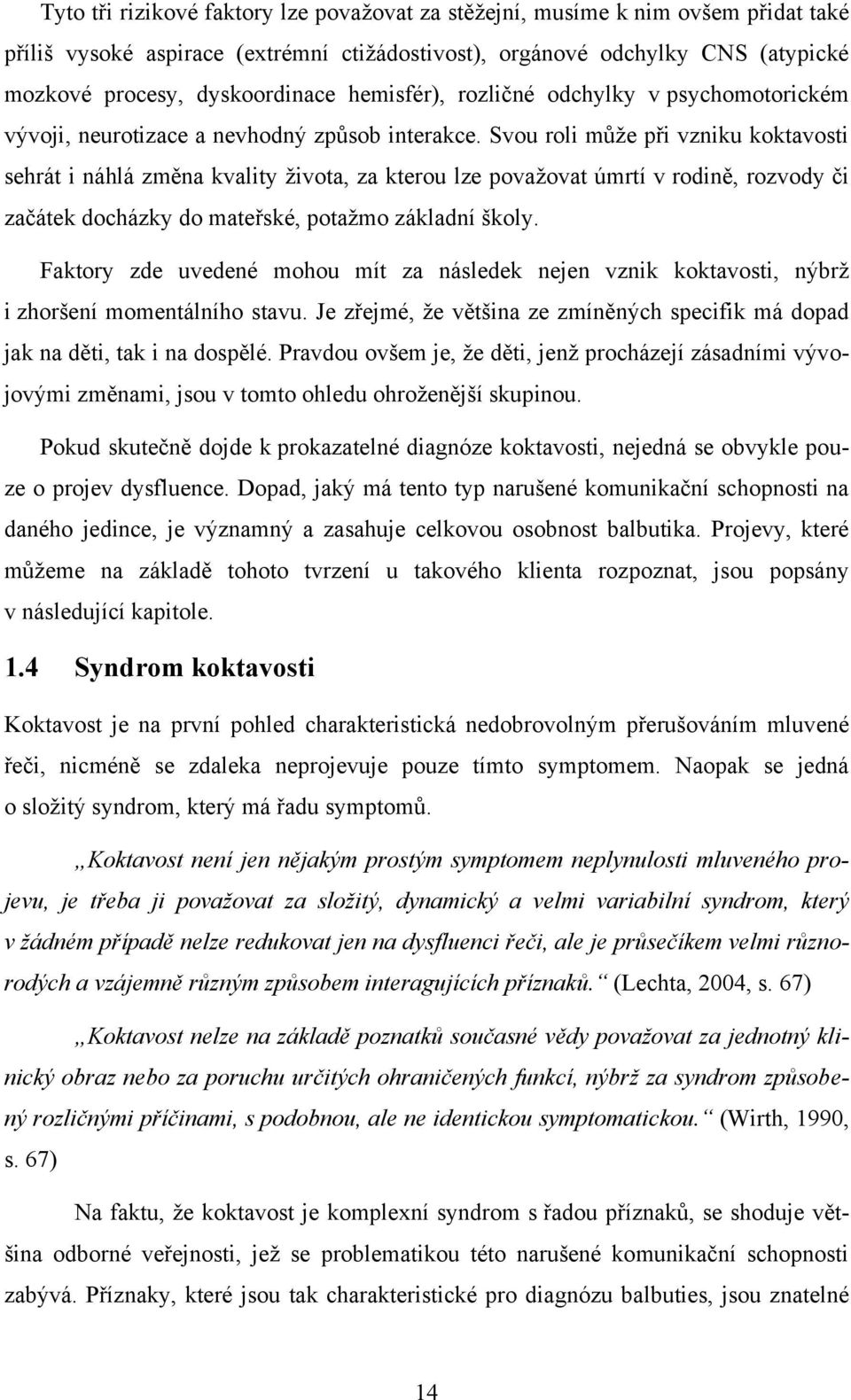 Svou roli můţe při vzniku koktavosti sehrát i náhlá změna kvality ţivota, za kterou lze povaţovat úmrtí v rodině, rozvody či začátek docházky do mateřské, potaţmo základní školy.