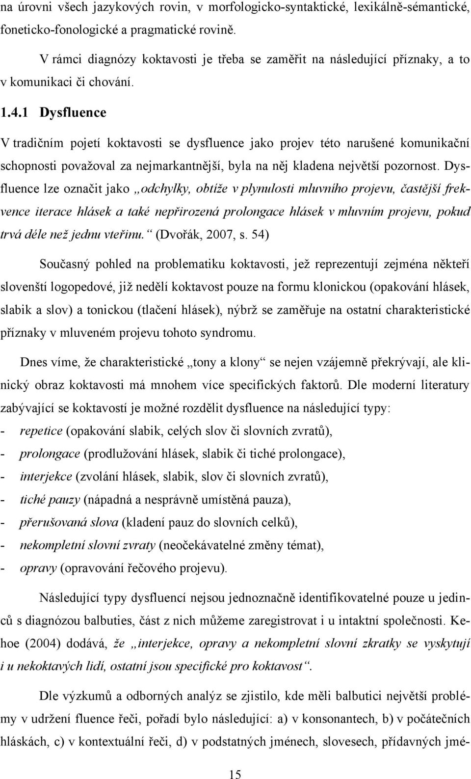 1 Dysfluence V tradičním pojetí koktavosti se dysfluence jako projev této narušené komunikační schopnosti povaţoval za nejmarkantnější, byla na něj kladena největší pozornost.