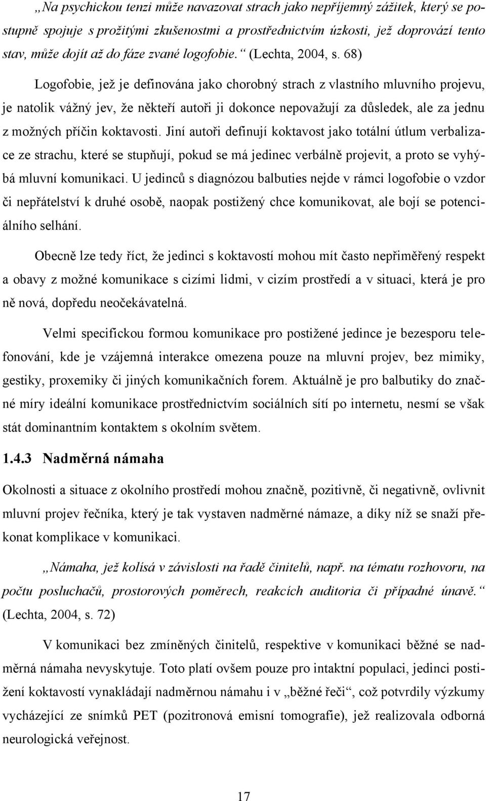 68) Logofobie, jeţ je definována jako chorobný strach z vlastního mluvního projevu, je natolik váţný jev, ţe někteří autoři ji dokonce nepovaţují za důsledek, ale za jednu z moţných příčin koktavosti.