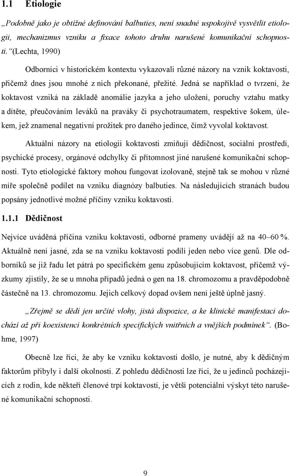 Jedná se například o tvrzení, ţe koktavost vzniká na základě anomálie jazyka a jeho uloţení, poruchy vztahu matky a dítěte, přeučováním leváků na praváky či psychotraumatem, respektive šokem, úlekem,