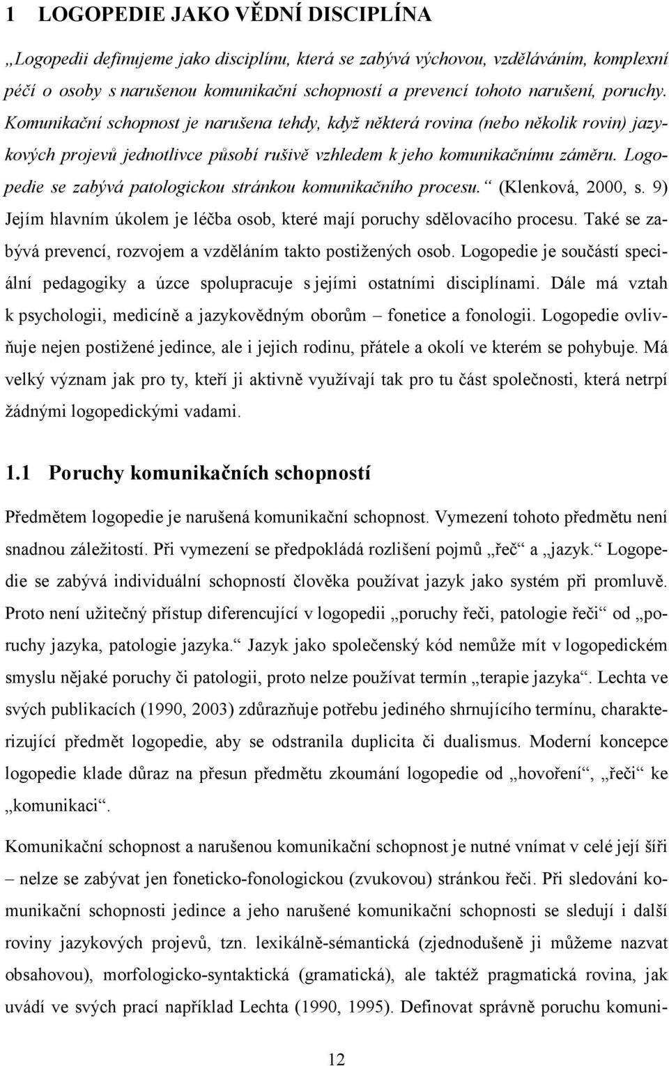 Logopedie se zabývá patologickou stránkou komunikačního procesu. (Klenková, 2000, s. 9) Jejím hlavním úkolem je léčba osob, které mají poruchy sdělovacího procesu.