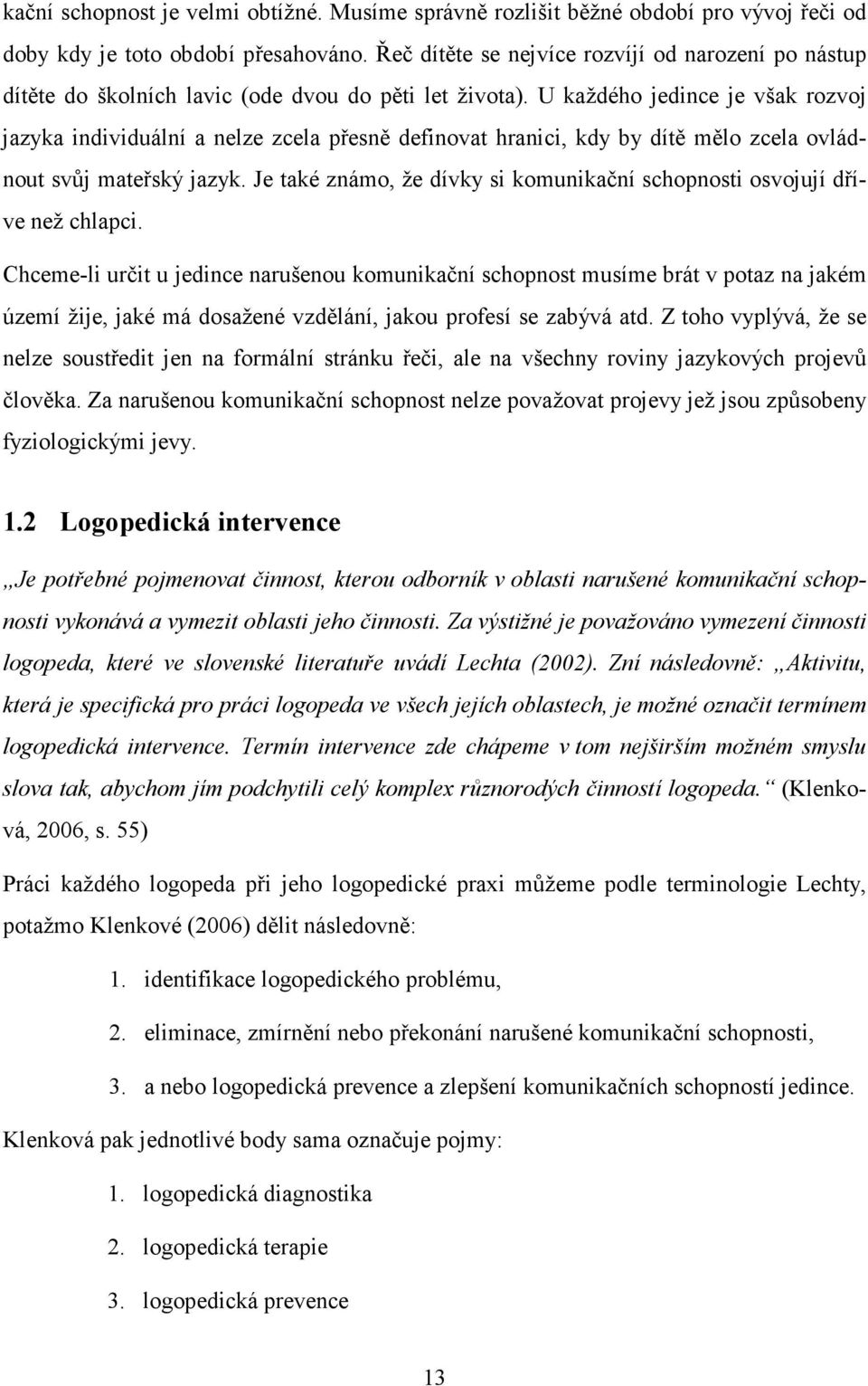 U každého jedince je však rozvoj jazyka individuální a nelze zcela přesně definovat hranici, kdy by dítě mělo zcela ovládnout svůj mateřský jazyk.