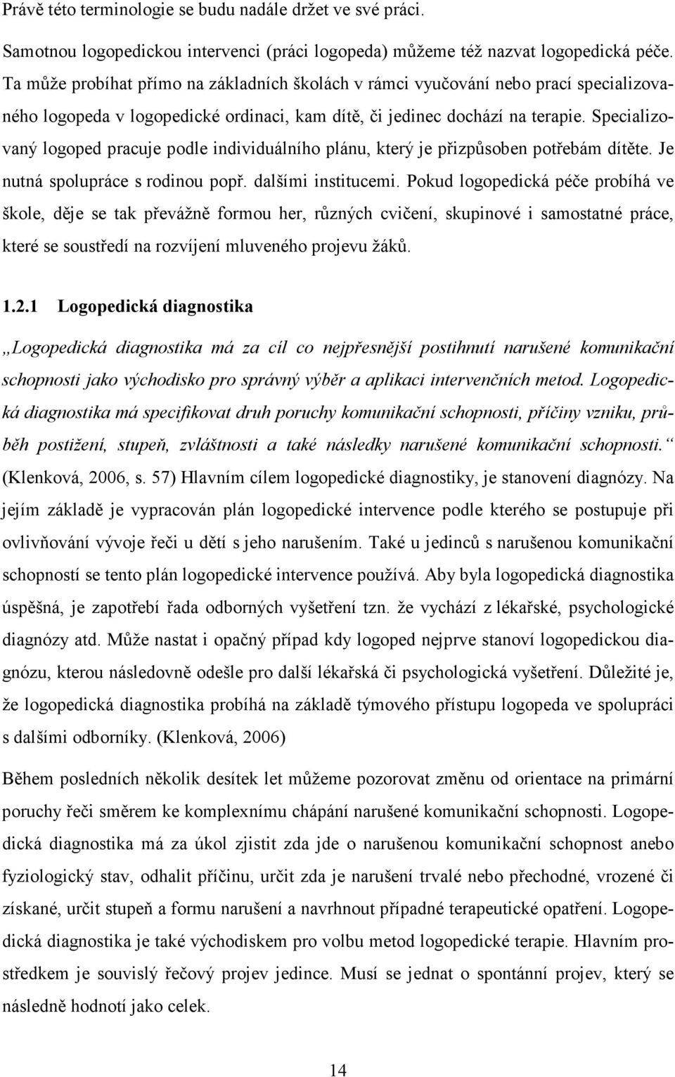 Specializovaný logoped pracuje podle individuálního plánu, který je přizpůsoben potřebám dítěte. Je nutná spolupráce s rodinou popř. dalšími institucemi.