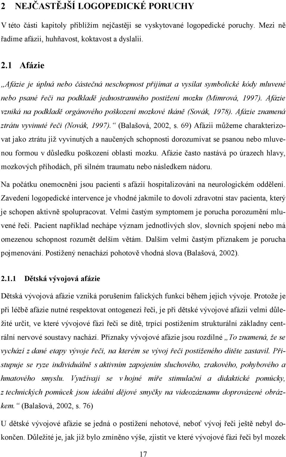 Afázie vzniká na podkladě orgánového poškození mozkové tkáně (Sovák, 1978). Afázie znamená ztrátu vyvinuté řeči (Novák, 1997). (Balašová, 2002, s.