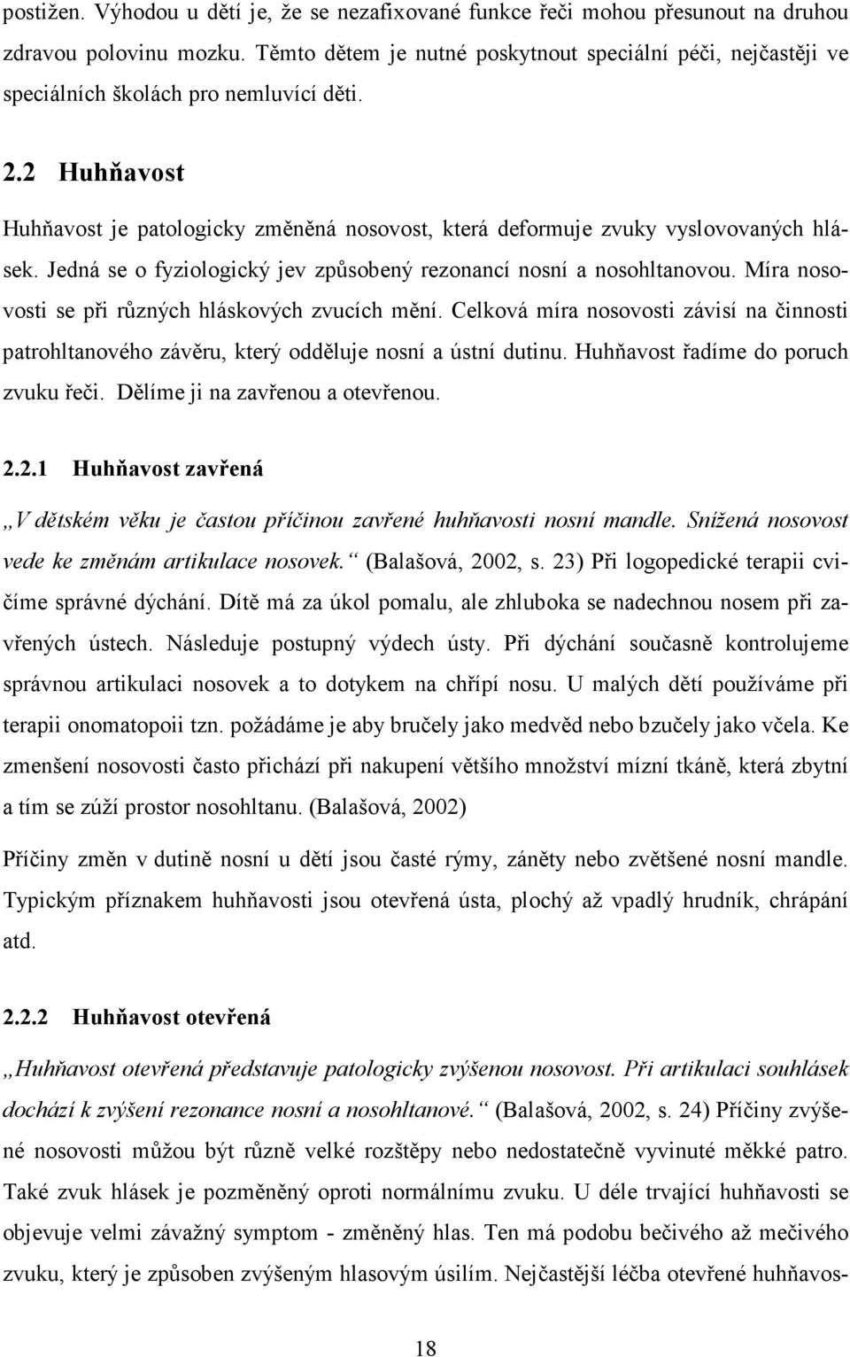 2 Huhňavost Huhňavost je patologicky změněná nosovost, která deformuje zvuky vyslovovaných hlásek. Jedná se o fyziologický jev způsobený rezonancí nosní a nosohltanovou.