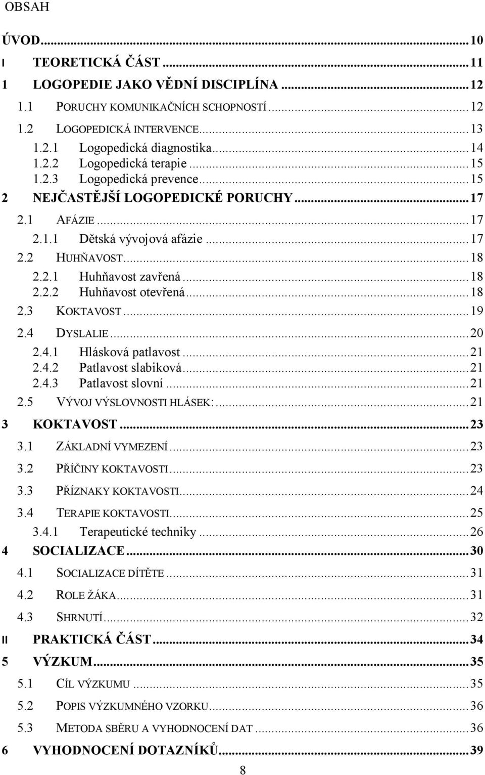 .. 18 2.3 KOKTAVOST... 19 2.4 DYSLALIE... 20 2.4.1 Hlásková patlavost... 21 2.4.2 Patlavost slabiková... 21 2.4.3 Patlavost slovní... 21 2.5 VÝVOJ VÝSLOVNOSTI HLÁSEK:... 21 3 KOKTAVOST... 23 3.