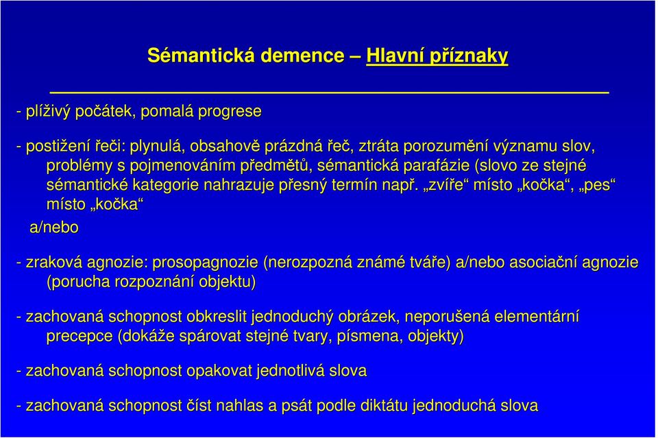 zvíře místo kočka, pes místo kočka a/nebo - zraková agnozie: prosopagnozie (nerozpozná známé tváře) a/nebo asociační agnozie (porucha rozpoznání objektu) - zachovaná schopnost