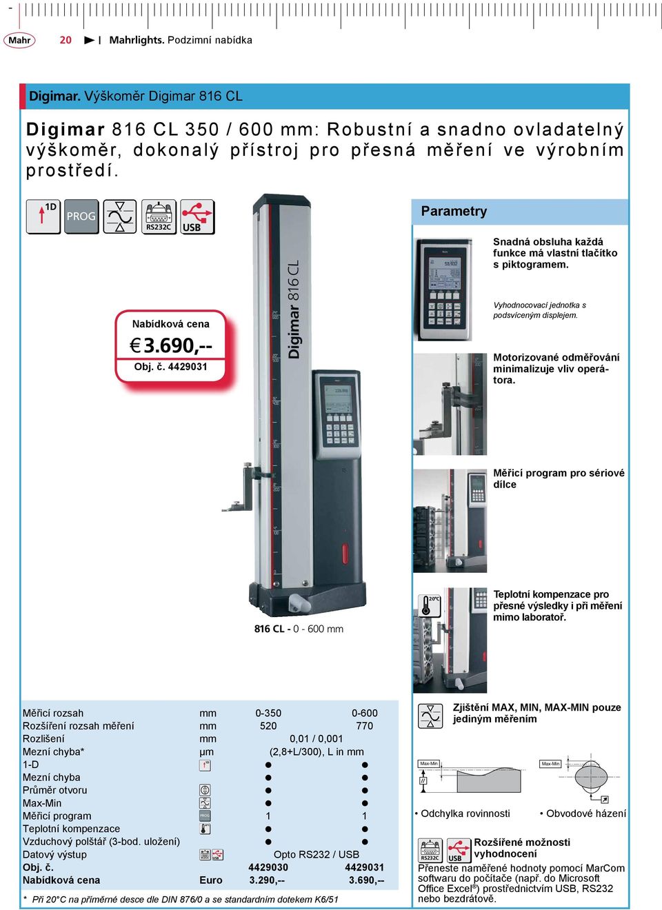 Motorizované odměřování minimalizuje vliv operátora. Měřicí program pro sériové dílce 816 CL - 0-600 mm 20 C Teplotní kompenzace pro přesné výsledky i při mimo laboratoř.